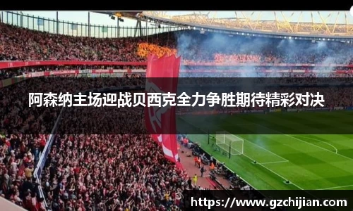 阿森纳主场迎战贝西克全力争胜期待精彩对决