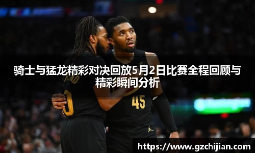 骑士与猛龙精彩对决回放5月2日比赛全程回顾与精彩瞬间分析