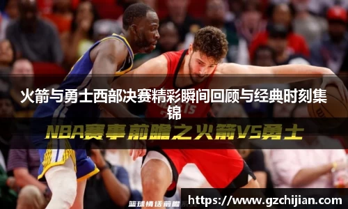 火箭与勇士西部决赛精彩瞬间回顾与经典时刻集锦
