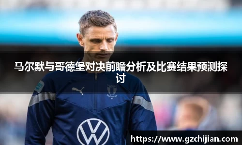 马尔默与哥德堡对决前瞻分析及比赛结果预测探讨